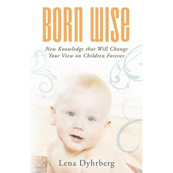 Born Wise : New Knowledge That Will Change Your View on Children Forever