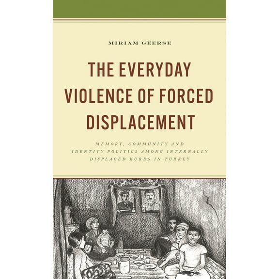 Kurdish Societies, Politics, and Interna The Everyday Violence of Forced Displacement: Memory, Community and Identity Politics Among Internally Displaced Kurds i, (Hardcover)
