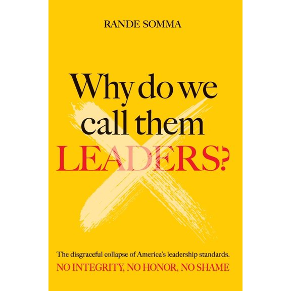 Why Do We Call Them Leaders?: The disgraceful collapse of America's leadership standards. No integrity. No honor. No shame. (Paperback)