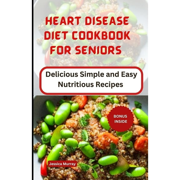 Heart Disease Diet Cookbook for Seniors: Delicious Simple and Easy Nutritious Recipes (Paperback)