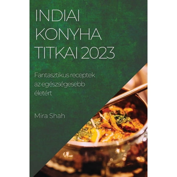 Indiai konyha titkai 2023: Fantasztikus receptek az egÃ©szsÃ©gesebb Ã©letÃ©rt, (Paperback)