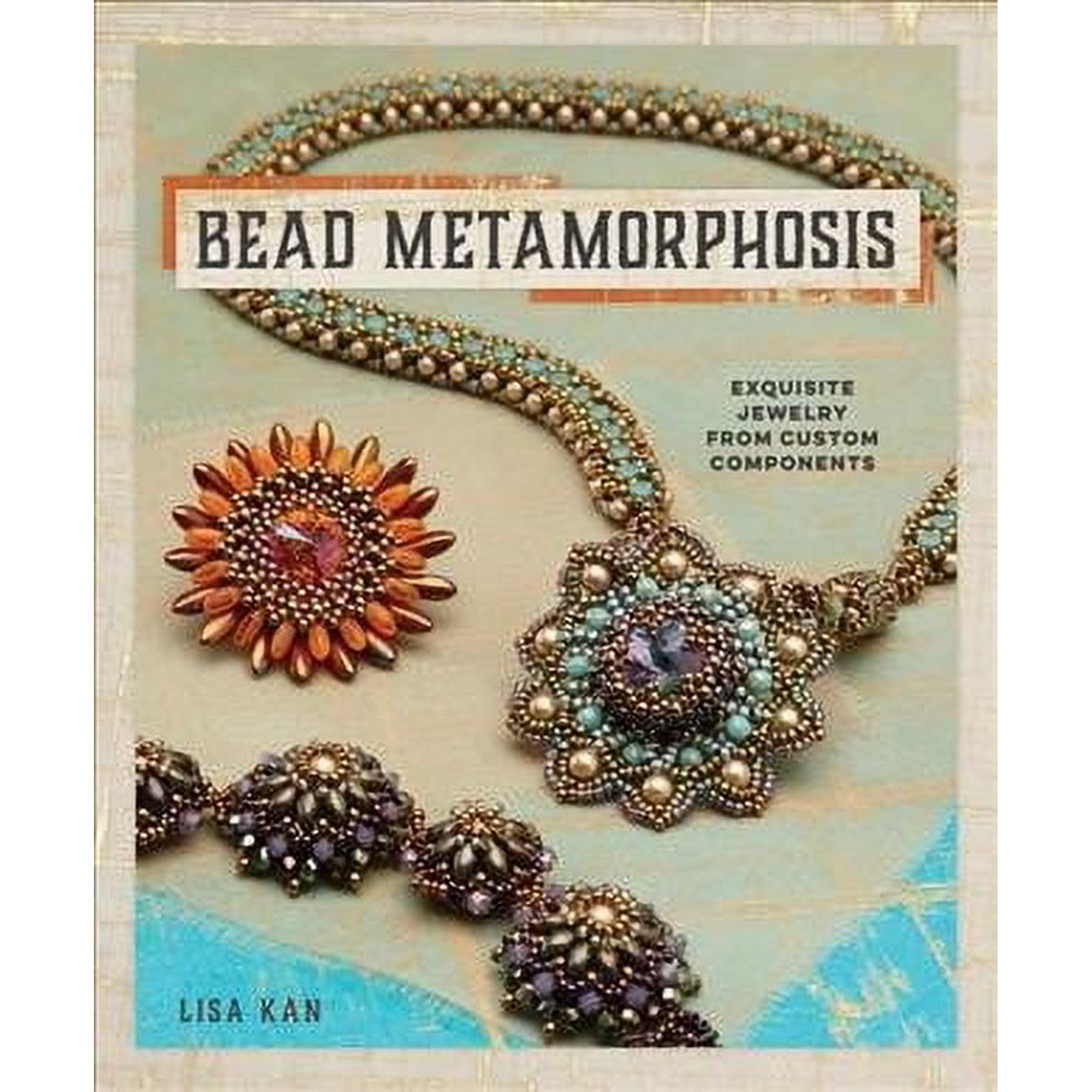 Bead Metamorphosis: Exquisite Jewelry from Custom Components (Paperback)
