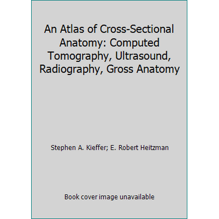 An Atlas of Cross-Sectional Anatomy: Computed Tomography, Ultrasound, Radiography, Gross Anatomy [Hardcover - Used]