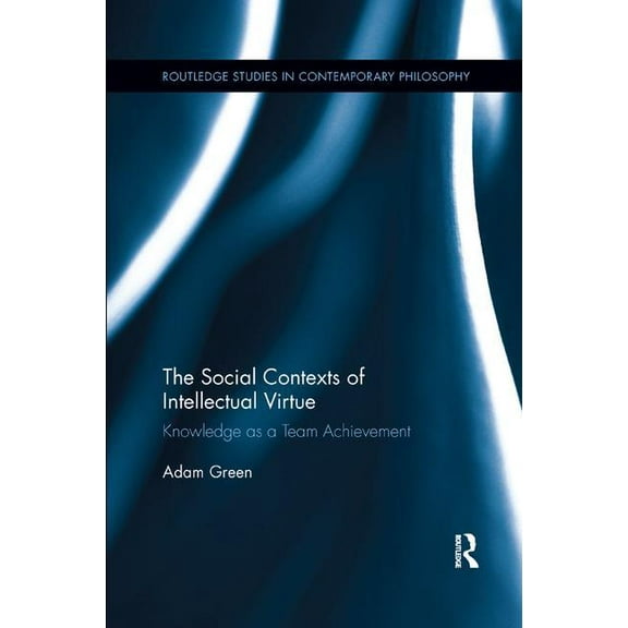 Routledge Studies in Contemporary Philos The Social Contexts of Intellectual Virtue: Knowledge as a Team Achievement, (Paperback)