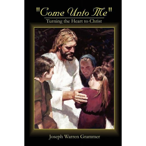 Come Unto Me: Turning the Heart to Christ, (Paperback)