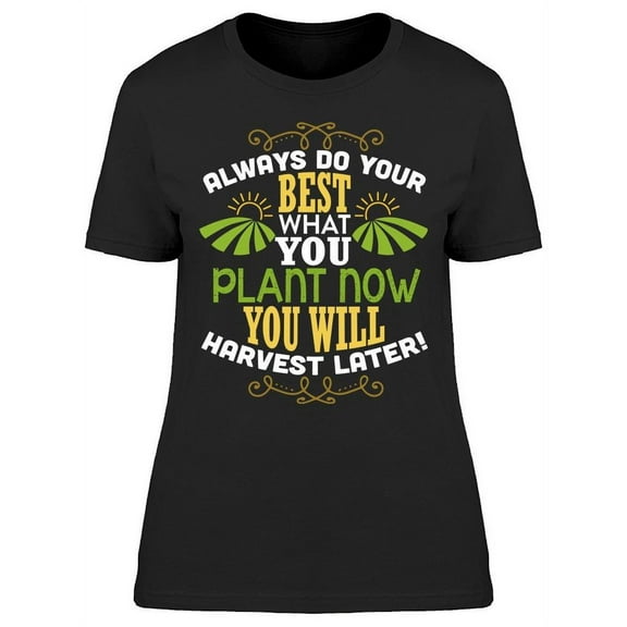 What You Harvest Later T-Shirt Women -Image by Shutterstock Women T-Shirt, Female XX-Large