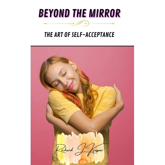 Beyond the Mirror: The Art of Self-Acceptance, (Hardcover)