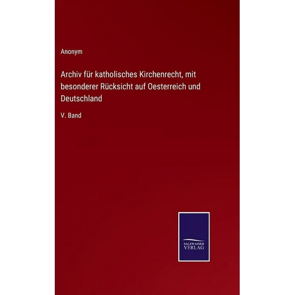 Archiv für katholisches Kirchenrecht, mit besonderer Rücksicht auf Oesterreich und Deutschland: V. Band (Hardcover)