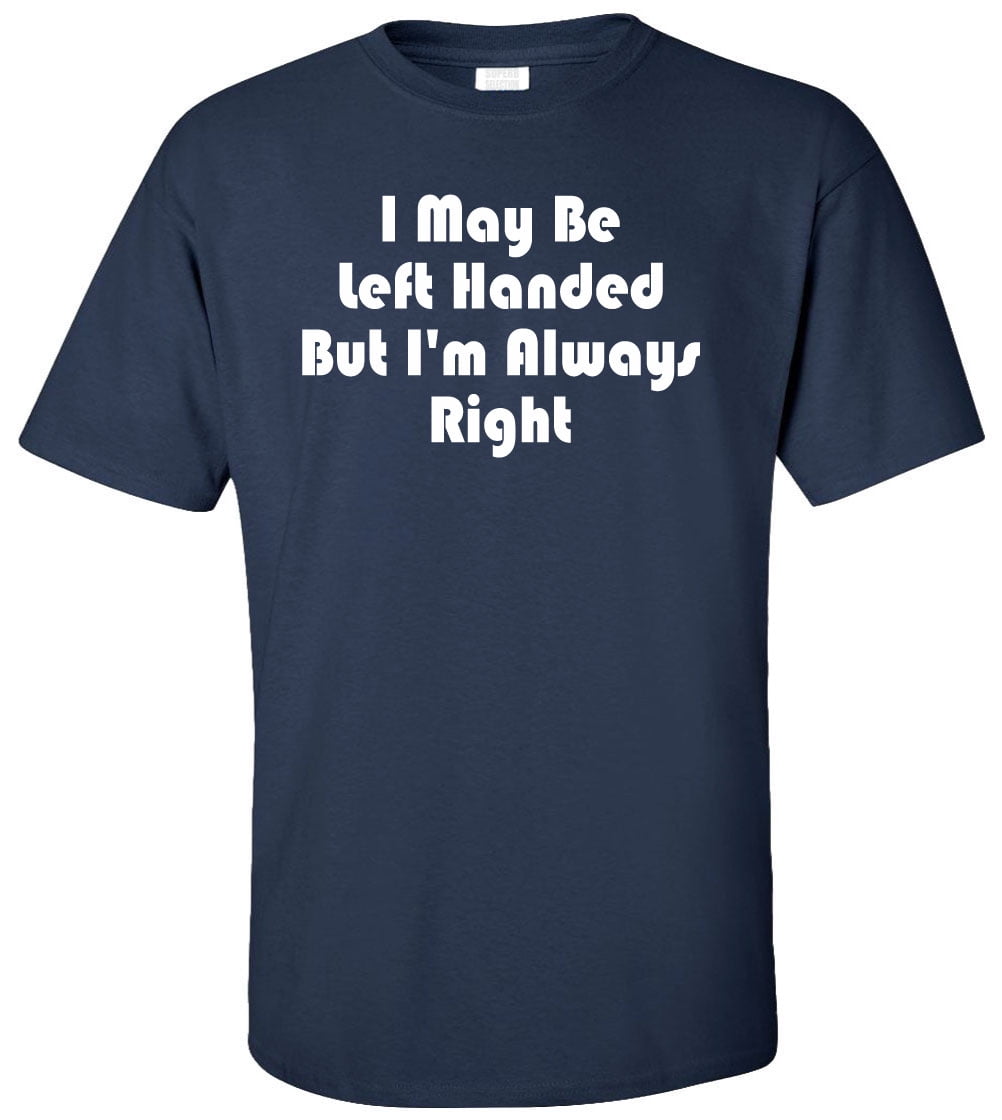 I May Be Left Handed But I'm Always Right Adult T-Shirt