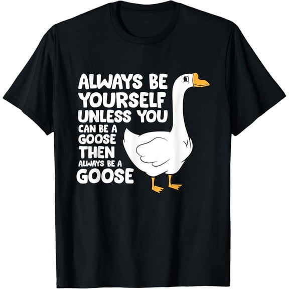 Always Be A Goose Funny Sarcastic Quote Unisex Cotton Graphic T-Shirt