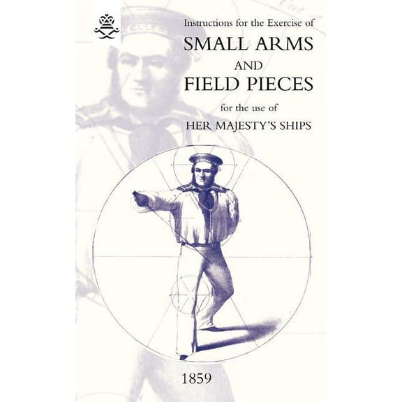 Instructions For The Exercise Of Small Arms, Field Pieces, etc. For the Use Of Her Majesty's Ships, (Paperback)