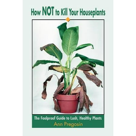 How Not to Kill Your Houseplants : The Foolproof Guide to Lush, Healthy (Best Way To Kill Blackberry Plants)