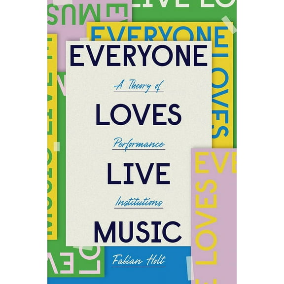 Big Issues in Music: Everyone Loves Live Music : A Theory of Performance Institutions (Edition 1) (Hardcover)