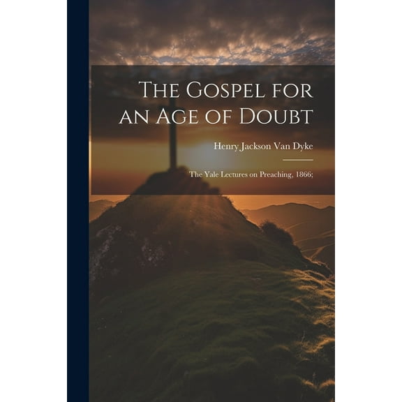 The Gospel for an age of Doubt; the Yale Lectures on Preaching, 1866; (Paperback)