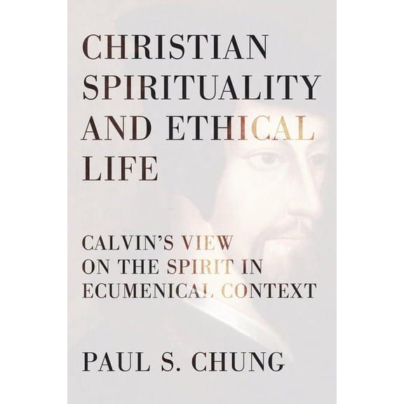 Christian Spirituality and Ethical Life: Calvin's View on the Spirit in Ecumenical Context, (Hardcover)