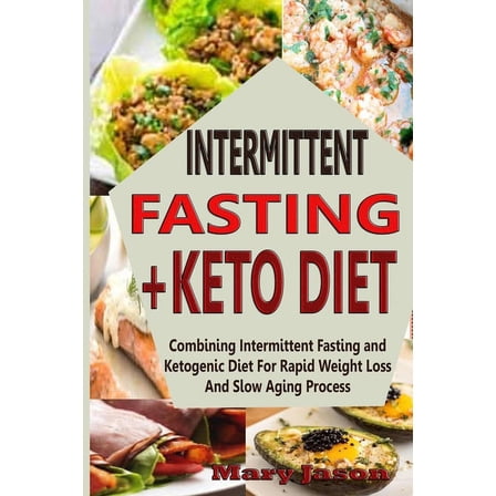 Intermittent Fasting  Keto Diet: Combining Intermittent Fasting and Ketogenic Diet For Rapid Weight Loss And Slow Aging Process