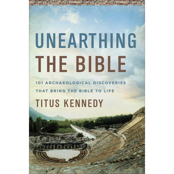 Unearthing the Bible: 101 Archaeological Discoveries That Bring the Bible to Life, (Hardcover)