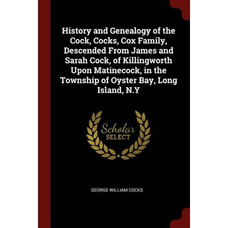 History and Genealogy of the Cock, Cocks, Cox Family, Descended from James and Sarah Cock, of Killingworth Upon Matinecock, in the Township of Oyster Bay, Long Island, (Best Oysters Long Island)