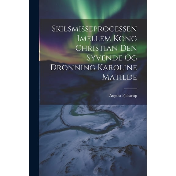 Skilsmisseprocessen Imellem Kong Christian Den Syvende Og Dronning Karoline Matilde (Paperback)