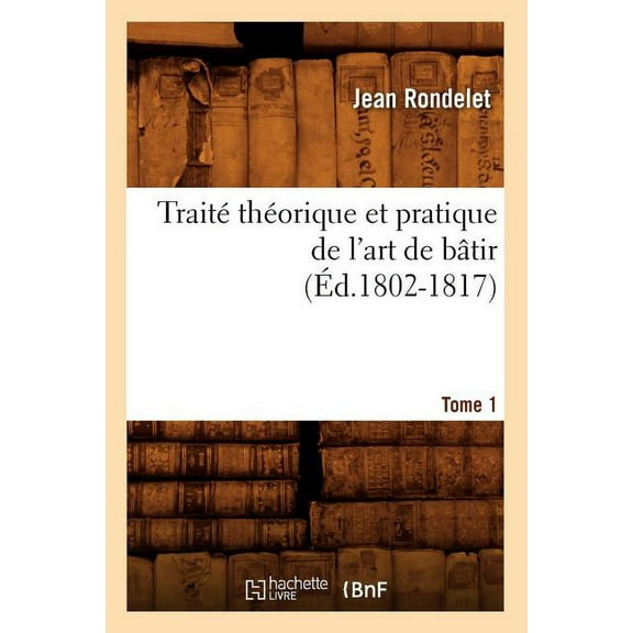 Arts: Traité Théorique Et Pratique de l'Art de Bâtir. Tome 1 (Éd.1802-1817) (Paperback)
