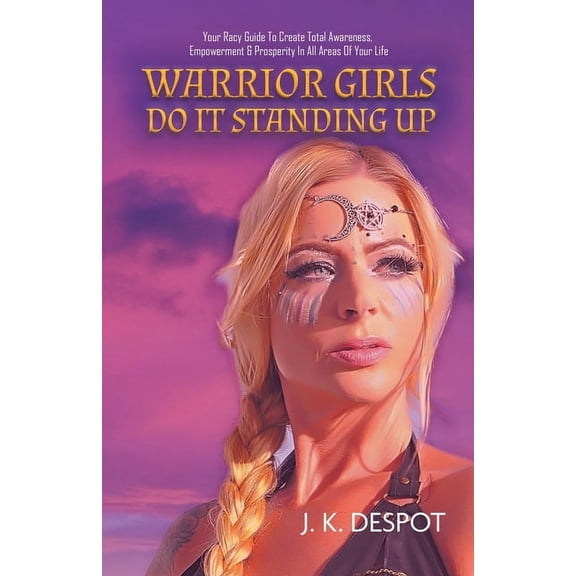 Warrior Girls Do It Standing Up: Your Racy Guide to Create Total Awareness, Empowerment & Prosperity in All Areas of You, (Paperback)
