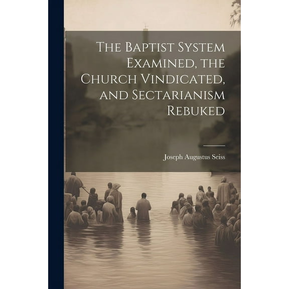 The Baptist System Examined, the Church Vindicated, and Sectarianism Rebuked (Paperback)