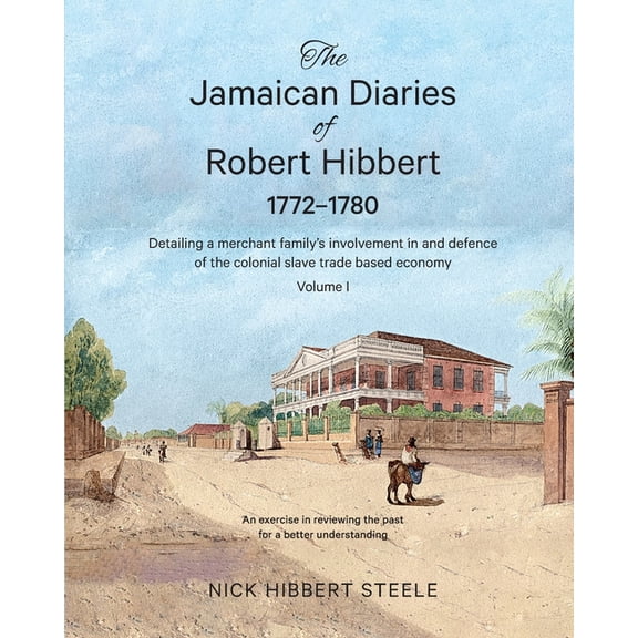 The Jamaican Diaries of Robert Hibbert The Jamaican Diaries of Robert Hibbert 1772-1780: Detailing a merchant family's involvement in and defence of the coloni, Book 1, (Paperback)