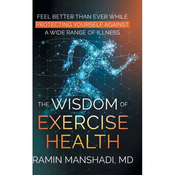 The Wisdom of Exercise Health: Feel Better Than Ever While Protecting Yourself Against A Wide Range of Illnesses., (Hardcover)