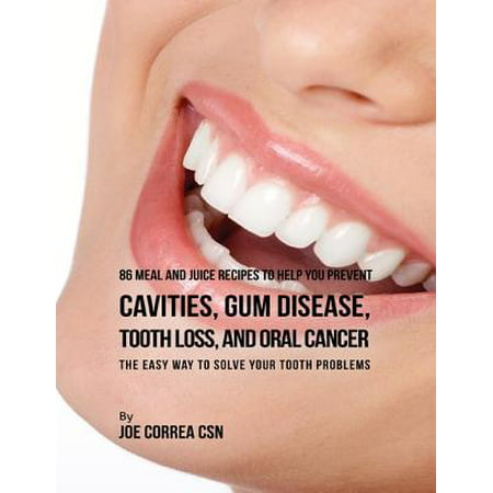 86 Meal and Juice Recipes to Help You Prevent Cavities, Gum Disease, Tooth Loss, and Oral Cancer: The Easy Way to Solve Your Tooth Problems - (Best Way To Problem Solve)