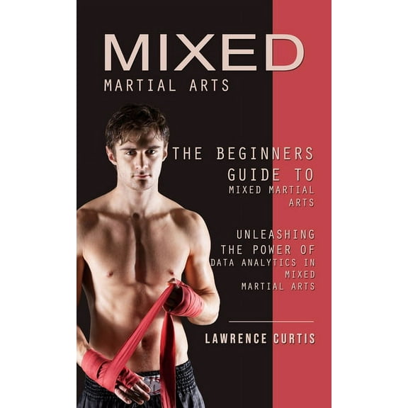 Mixed Martial Arts: The Beginners Guide to Mixed Martial Arts (Unleashing the Power of Data Analytics in Mixed Martial A, (Paperback)