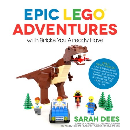 Epic LEGO Adventures with Bricks You Already Have : Build Crazy Worlds Where Aliens Live on the Moon, Dinosaurs Walk Among Us, Scientists Battle Mutant Bugs and You Bring Their Hilarious Tales to (Best Dinosaur Museum In The Us)