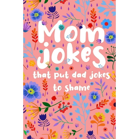 Mom Jokes that put Dad Jokes to shame: Hilarious Jokes, Puns, One Liners... Try not to laugh Mom Joke Book for Family Game Night - Perfect gift idea for Mother's day, Birthday, Christmas... (Over 130