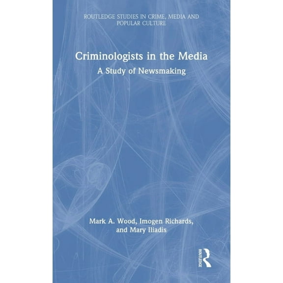 Routledge Studies in Crime, Culture and Criminologists in the Media: A Study of Newsmaking, (Hardcover)