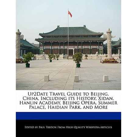 Up2date Travel Guide to Beijing, China, Including Its History, Xidan, Hanlin Academy, Beijing Opera, Summer Palace, Haidian Park, and More