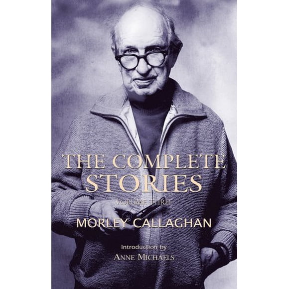 Les Histoires Complètes de Morley Callaghan: Volume Trois (Série de Classiques en Exil)
