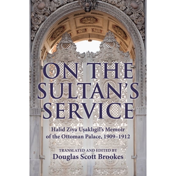 Pre-Owned On the Sultan's Service: Halid Ziya Usakligil's Memoir of the Ottoman Palace, 1909-1912, (Hardcover)