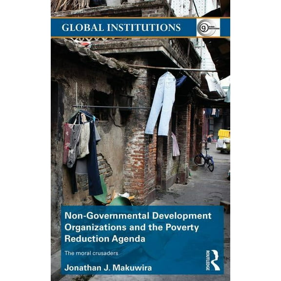 Global Institutions Non-Governmental Development Organizations and the Poverty Reduction Agenda: The moral crusaders, (Paperback)
