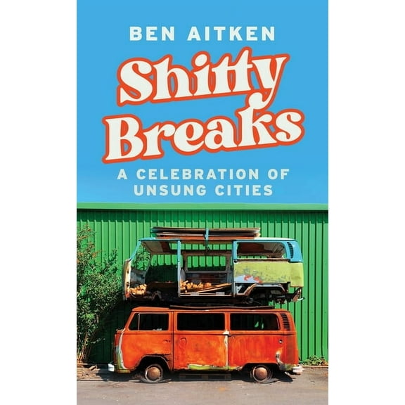 Shitty Breaks: A Celebration of Unsung Cities, (Hardcover)