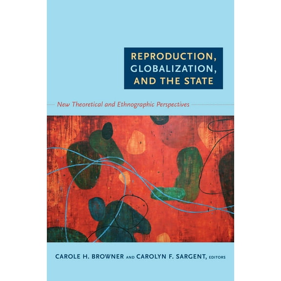 Reproduction, Globalization, and the State: New Theoretical and Ethnographic Perspectives, (Paperback)