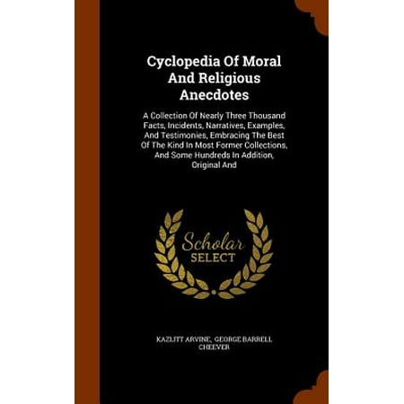 Cyclopedia of Moral and Religious Anecdotes : A Collection of Nearly Three Thousand Facts, Incidents, Narratives, Examples, and Testimonies, Embracing the Best of the Kind in Most Former Collections, and Some Hundreds in Addition, Original