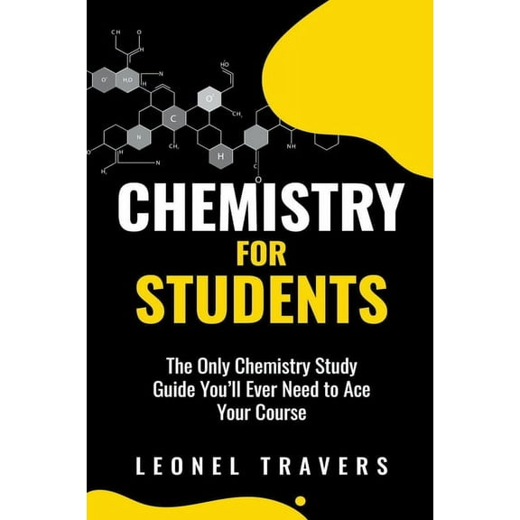 Chemistry for Students: The Only Chemistry Study Guide You'll Ever Need to Ace Your Course, (Paperback)