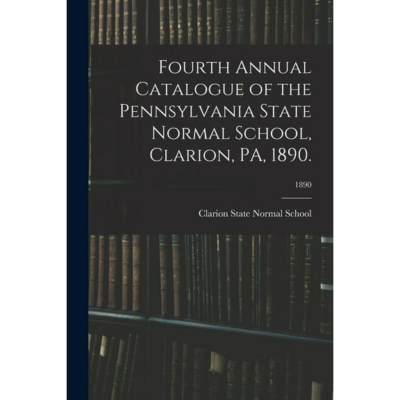 Fourth Annual Catalogue of the Pennsylvania State Normal School, Clarion, PA, 1890.; 1890 (Paperback)