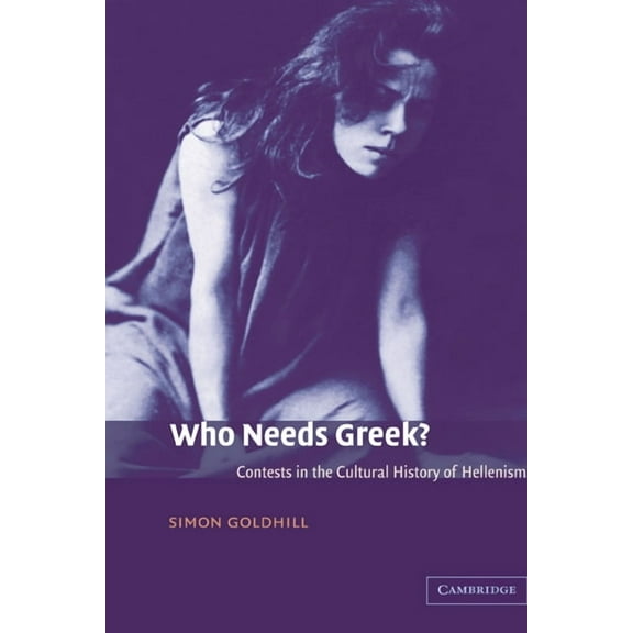 Who Needs Greek?: Contests in the Cultural History of Hellenism, (Hardcover)
