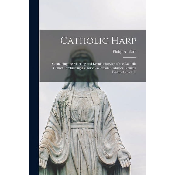 Catholic Harp : Containing the Morning and Evening Service of the Catholic Church, Embracing a Choice Collection of Masses, Litanies, Psalms, Sacred H (Paperback)