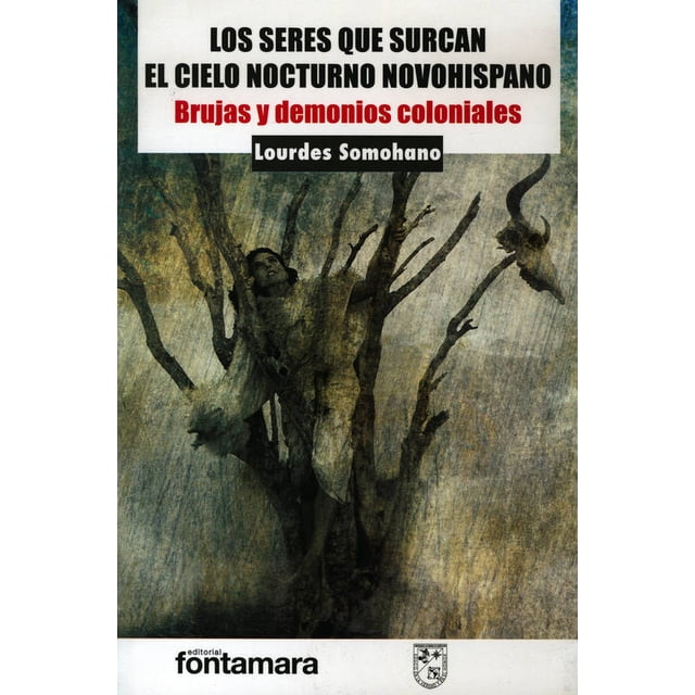 LOS SERES QUE SURCAN EL CIELO NOCTURNO NOVOHISPANO: BRUJAS Y DEMONIOS COLONIALES FONTAMARA LOURDES SOMOHANO
