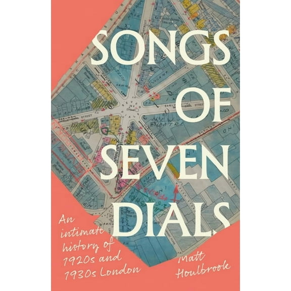 Songs of Seven Dials: An Intimate History of 1920s and 1930s London, (Hardcover)