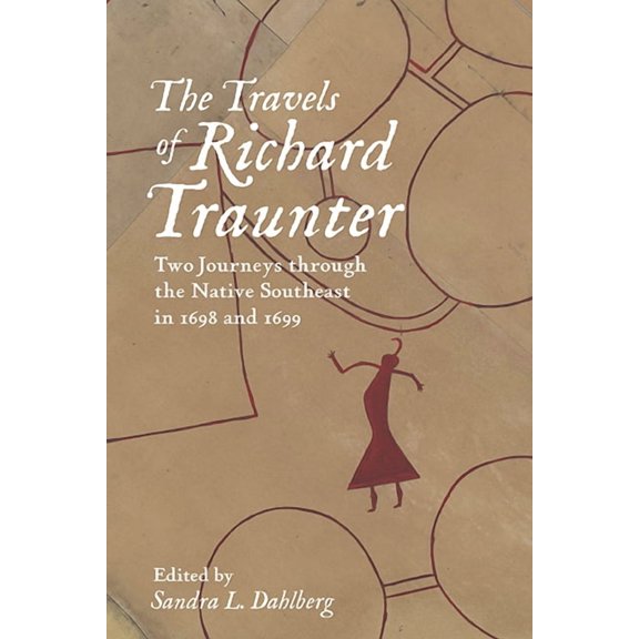 Early American Histories The Travels of Richard Traunter: Two Journeys Through the Native Southeast in 1698 and 1699, (Paperback)