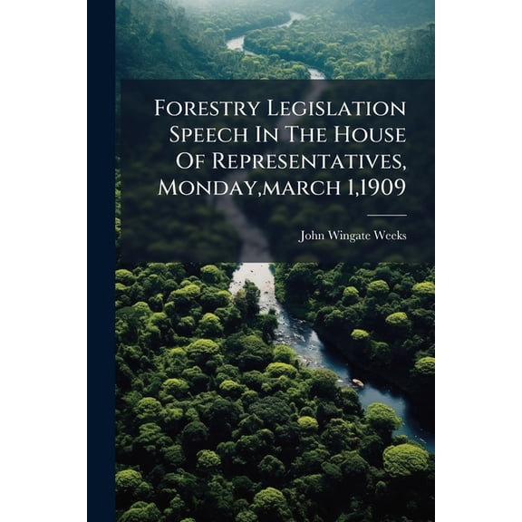 Forestry Legislation Speech In The House Of Representatives, Monday, march 1,1909 (Paperback)