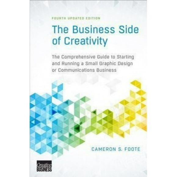 The Business Side of Creativity: The Comprehensive Guide to Starting and Running a Small Graphic Design or Communications Business (Fourth Updated Edition)