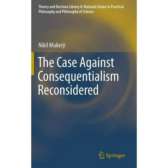 Theory and Decision Library A: The Case Against Consequentialism Reconsidered, Book 51, (Hardcover)